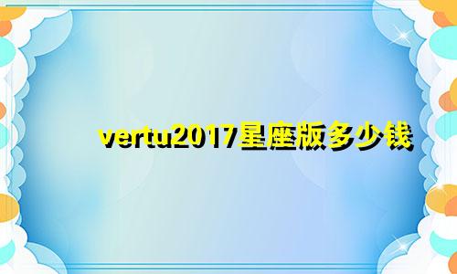 vertu2017星座版多少钱
