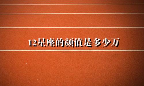 12星座的颜值是多少万