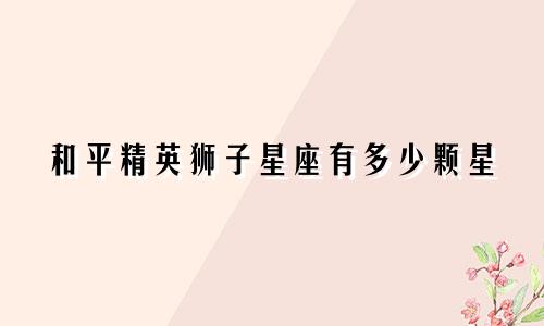 和平精英狮子星座有多少颗星