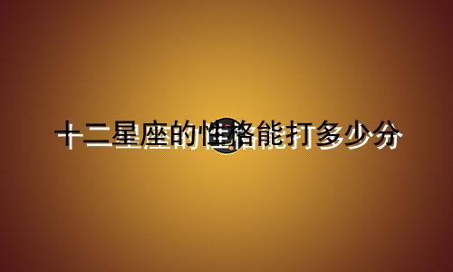 十二星座的性格能打多少分