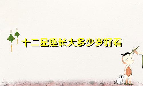 十二星座长大多少岁好看