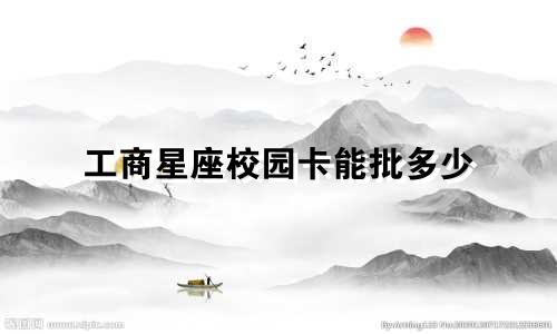 工商星座校园卡能批多少