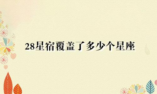 28星宿覆盖了多少个星座