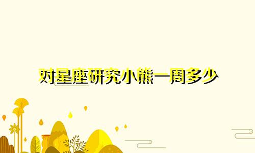 对星座研究小熊一周多少