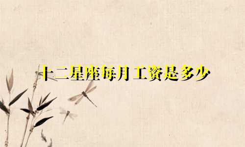 十二星座每月工资是多少