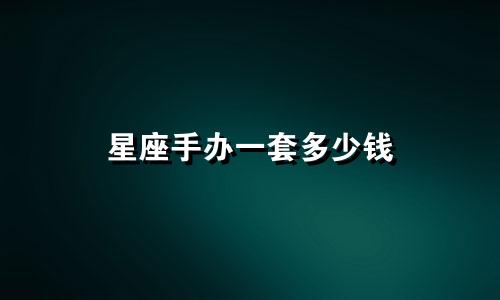 星座手办一套多少钱