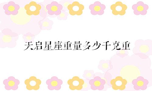 天启星座重量多少千克重