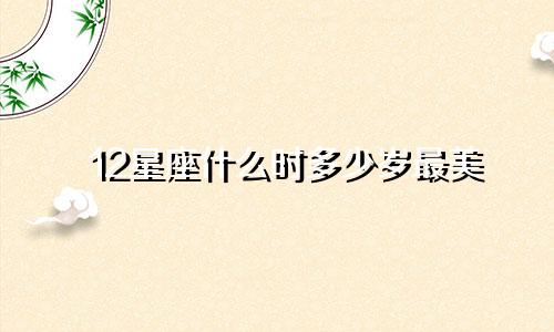 12星座什么时多少岁最美