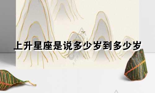 上升星座是说多少岁到多少岁