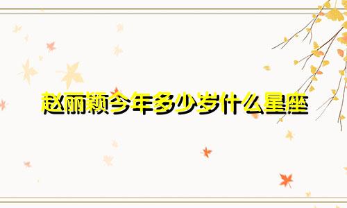 赵丽颖今年多少岁什么星座