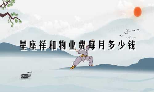 星座祥和物业费每月多少钱