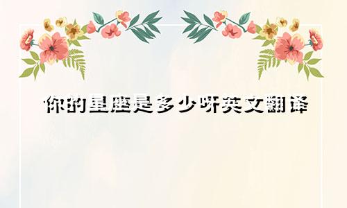 你的星座是多少呀英文翻译