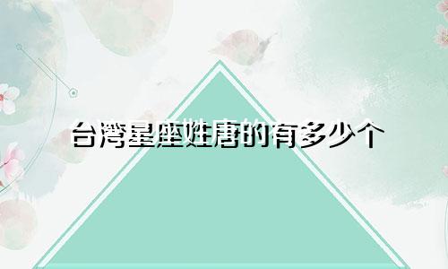 台湾星座姓唐的有多少个