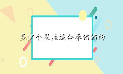 多少个星座适合养猫猫的