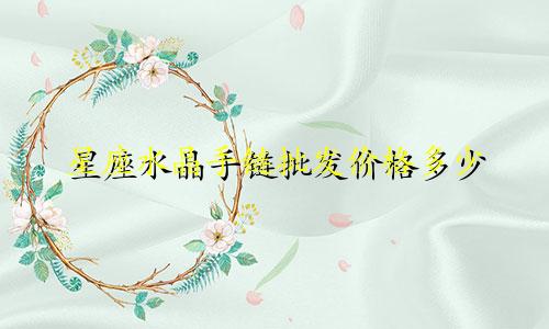 星座水晶手链批发价格多少
