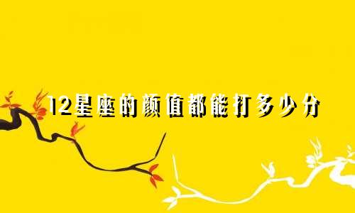 12星座的颜值都能打多少分