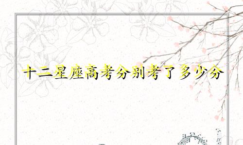 十二星座高考分别考了多少分