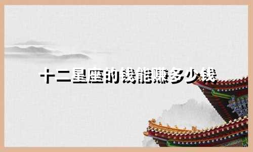 十二星座的钱能赚多少钱