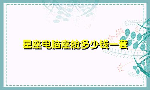 星座电脑座舱多少钱一套