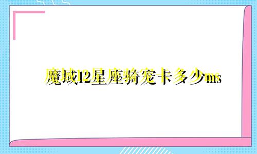魔域12星座骑宠卡多少ms
