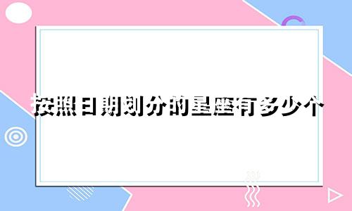 按照日期划分的星座有多少个