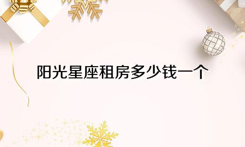 阳光星座租房多少钱一个