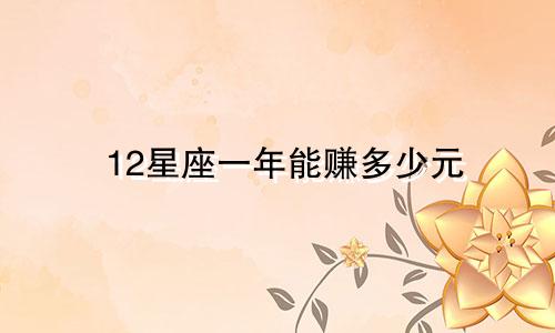 12星座一年能赚多少元