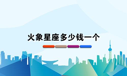 火象星座多少钱一个