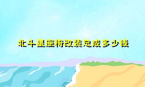 北斗星座椅改装总成多少钱