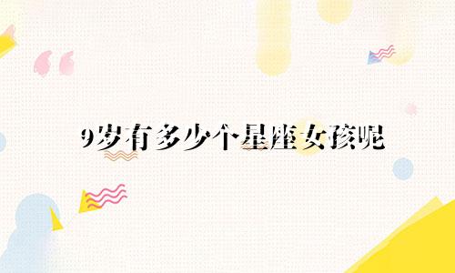 9岁有多少个星座女孩呢