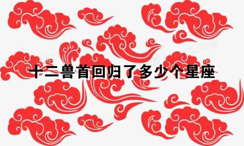 十二兽首回归了多少个星座
