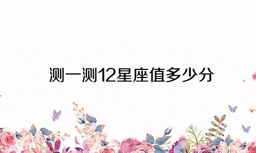 测一测12星座值多少分