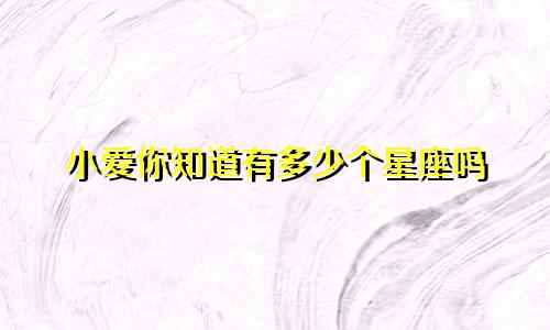 小爱你知道有多少个星座吗