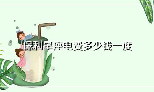 保利星座电费多少钱一度