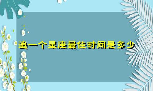 追一个星座最佳时间是多少