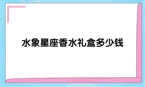 水象星座香水礼盒多少钱