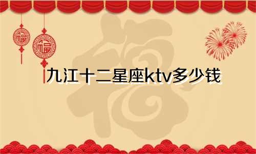 九江十二星座ktv多少钱