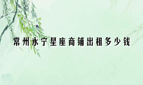 常州永宁星座商铺出租多少钱