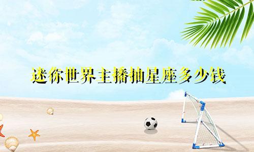 迷你世界主播抽星座多少钱