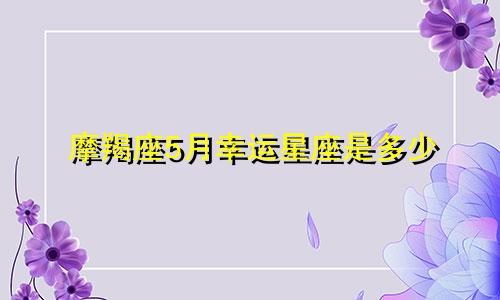 摩羯座5月幸运星座是多少