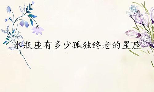 水瓶座有多少孤独终老的星座