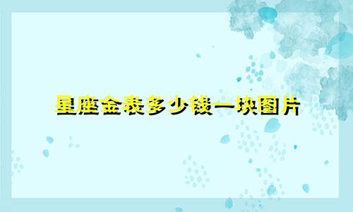 星座金表多少钱一块图片