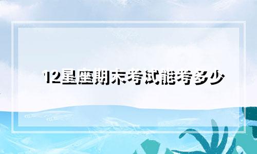 12星座期末考试能考多少