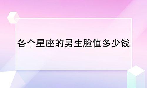 各个星座的男生脸值多少钱