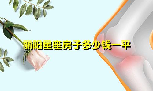 丽阳星座房子多少钱一平