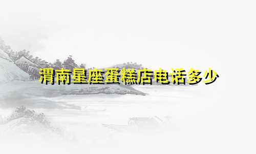 渭南星座蛋糕店电话多少