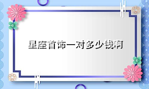 星座首饰一对多少钱啊