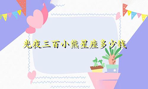 光夜三百小熊星座多少钱