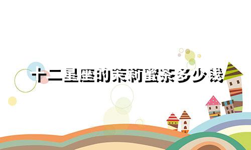 十二星座的茉莉蜜茶多少钱