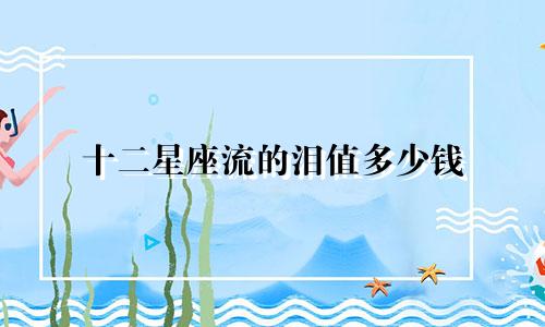 十二星座流的泪值多少钱